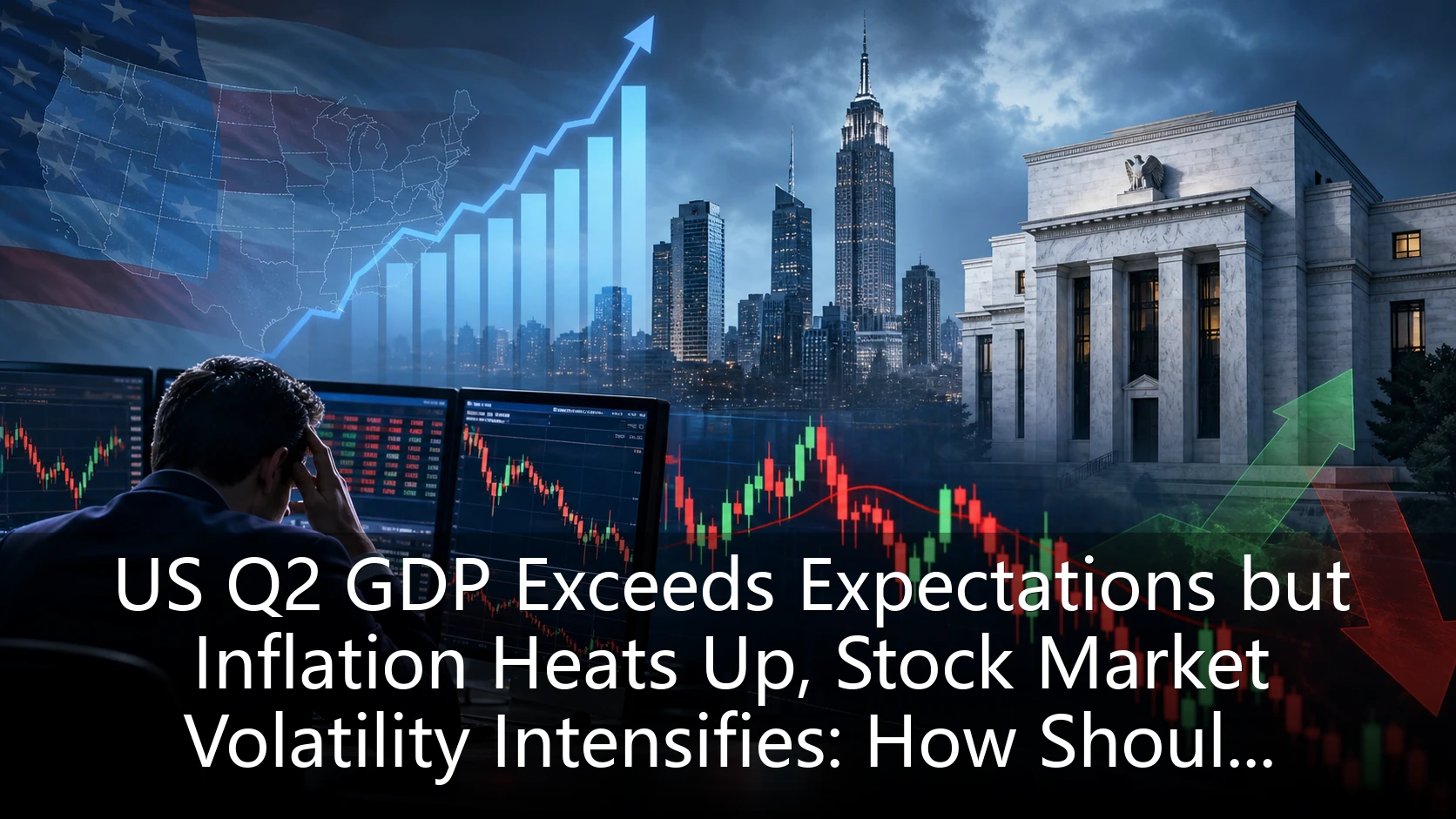 US Q2 GDP Exceeds Expectations but Inflation Heats Up, Stock Market Volatility Intensifies: How Should Investors Adjust Their Practical Strategies?