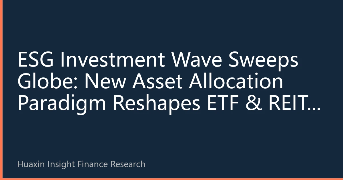 ESG Investment Wave Sweeps Globe: New Asset Allocation Paradigm Reshapes ETF & REITs Markets