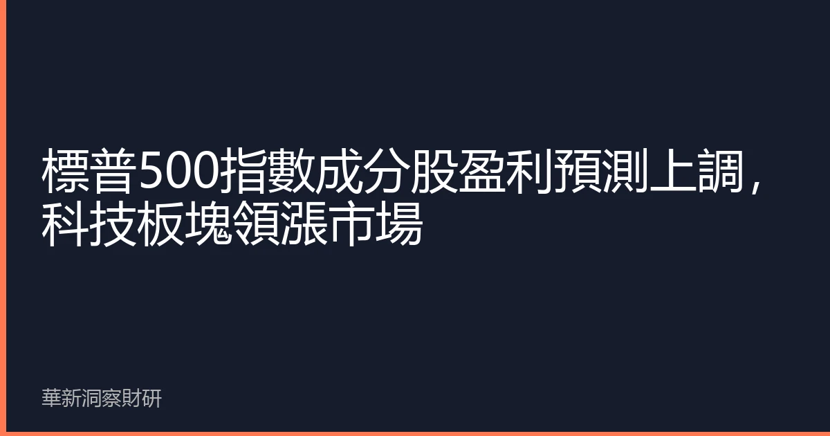 標普500指數成分股盈利預測上調，科技板塊領漲市場