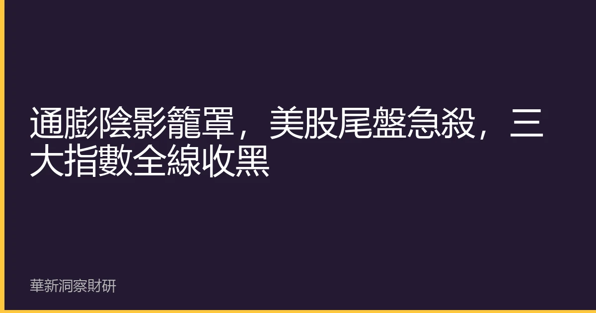 通膨陰影籠罩，美股尾盤急殺，三大指數全線收黑