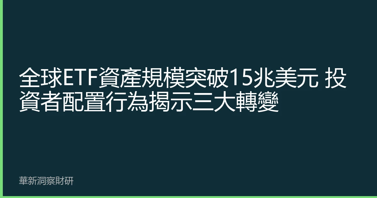 全球ETF資產規模突破15兆美元 投資者配置行為揭示三大轉變