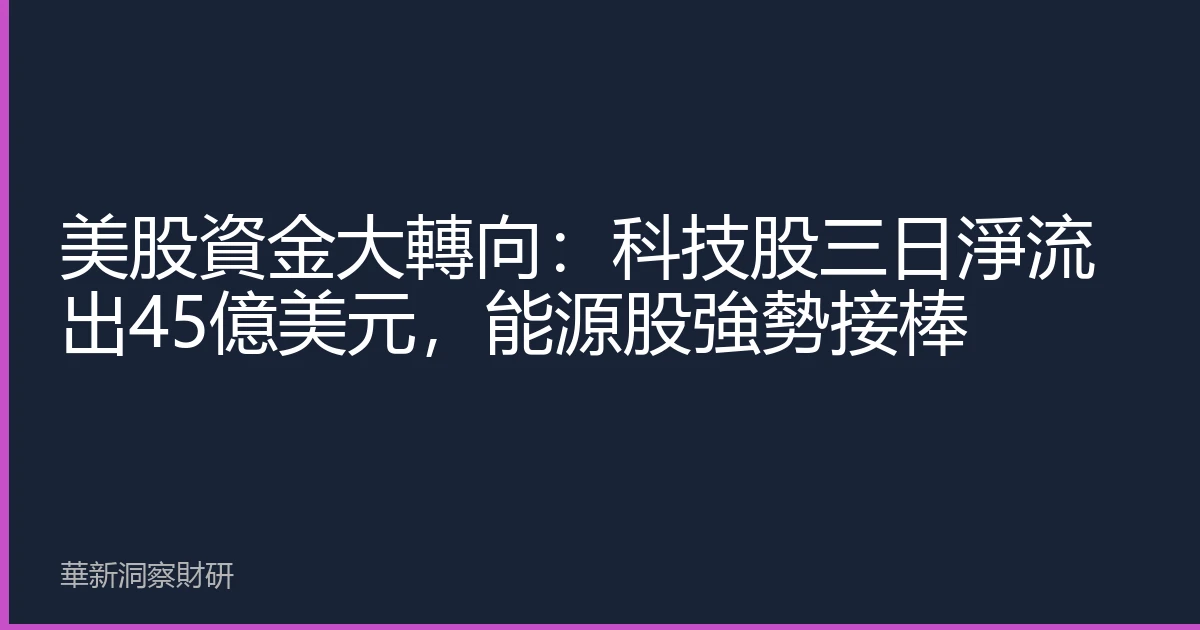 美股資金大轉向：科技股三日淨流出45億美元，能源股強勢接棒