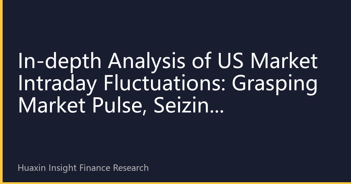 In-depth Analysis of US Market Intraday Fluctuations: Grasping Market Pulse, Seizing Investment Opportunities