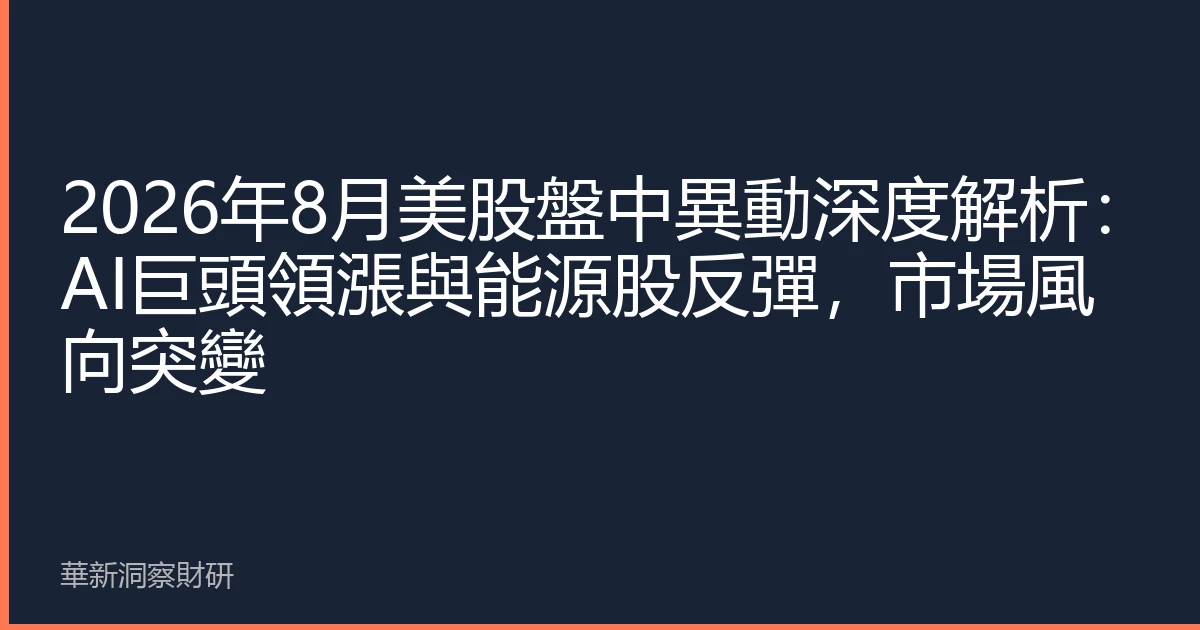 2026年8月美股盤中異動深度解析：AI巨頭領漲與能源股反彈，市場風向突變