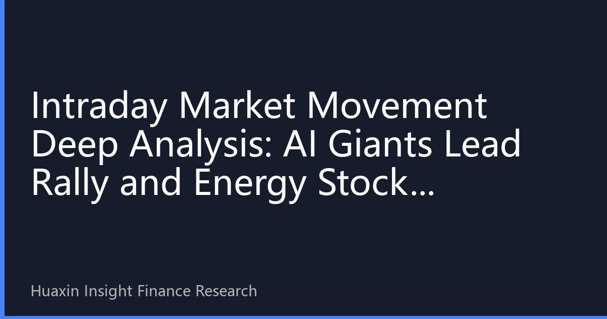 Intraday Market Movement Deep Analysis: AI Giants Lead Rally and Energy Stocks Rebound, Market Direction Suddenly Changes