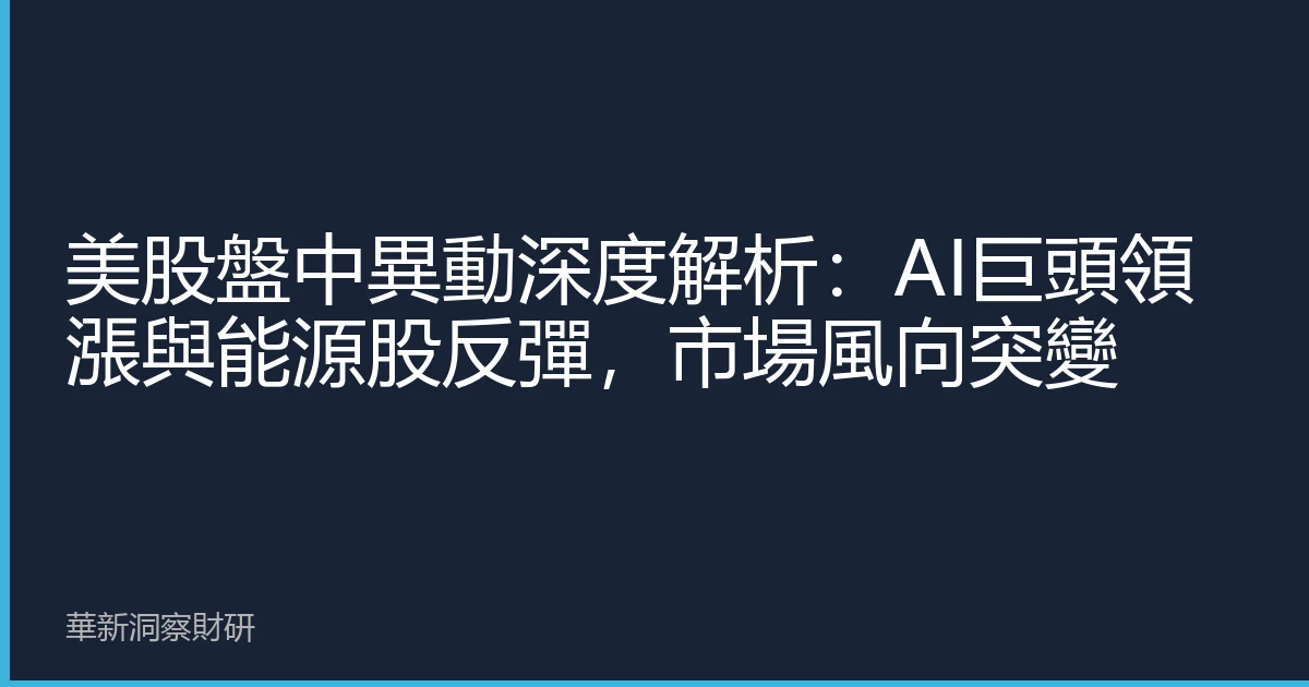 美股盤中異動深度解析：AI巨頭領漲與能源股反彈，市場風向突變