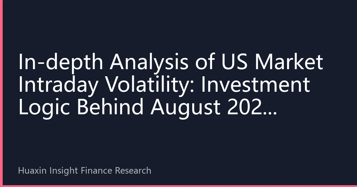 In-depth Analysis of US Market Intraday Volatility: Investment Logic Behind August 2026 Market Fluctuations