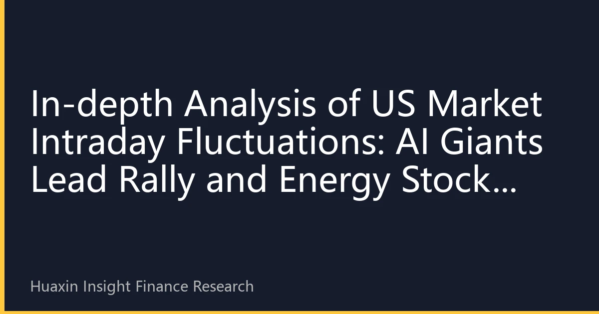In-depth Analysis of US Market Intraday Fluctuations: AI Giants Lead Rally and Energy Stocks Rebound, Market Sentiment Shifts