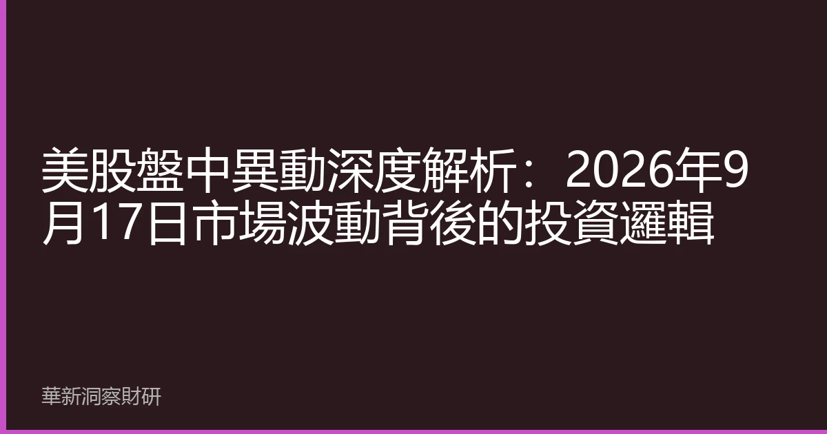美股盤中異動深度解析：2026年9月17日市場波動背後的投資邏輯