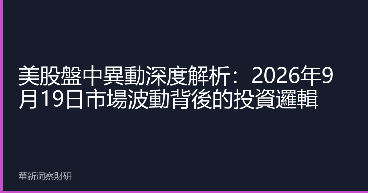 美股盤中異動深度解析：2026年9月19日市場波動背後的投資邏輯