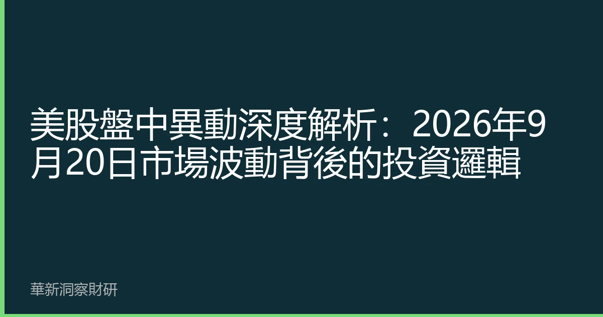 美股盤中異動深度解析：2026年9月20日市場波動背後的投資邏輯