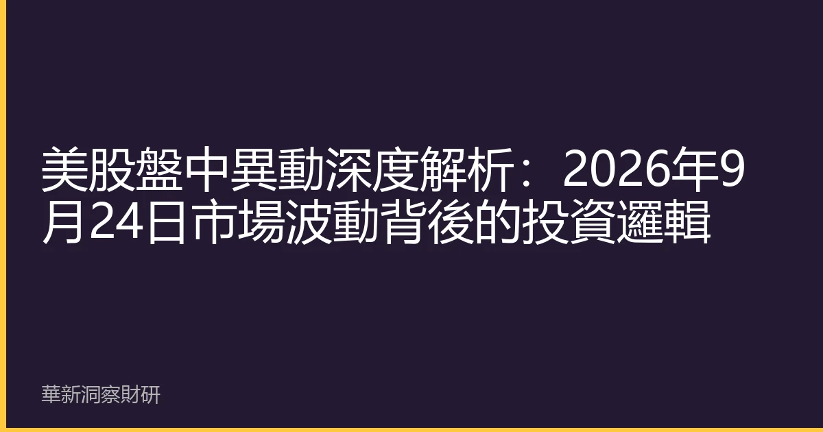 美股盤中異動深度解析：2026年9月24日市場波動背後的投資邏輯