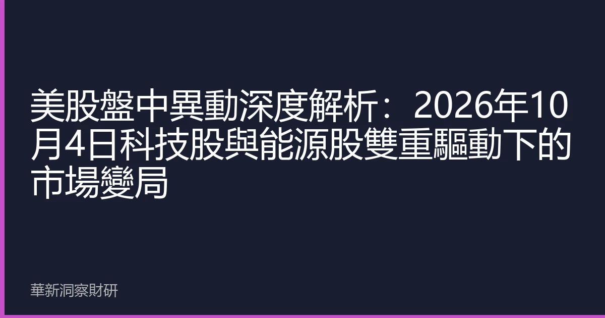 美股盤中異動深度解析：2026年10月4日科技股與能源股雙重驅動下的市場變局