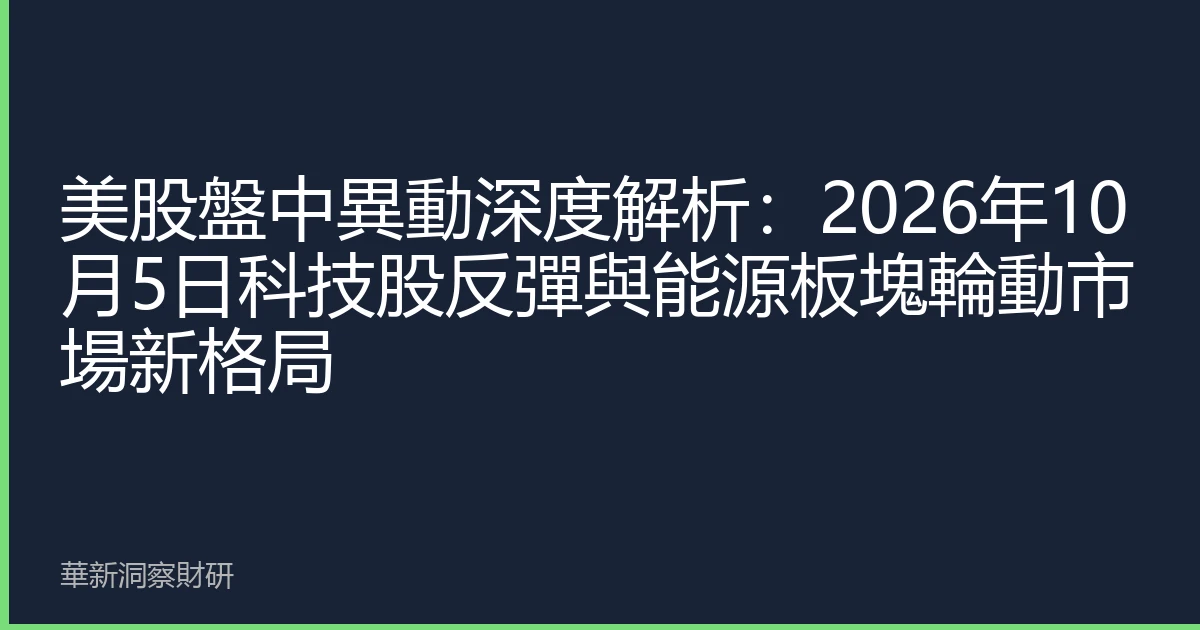 美股盤中異動深度解析：2026年10月5日科技股反彈與能源板塊輪動市場新格局