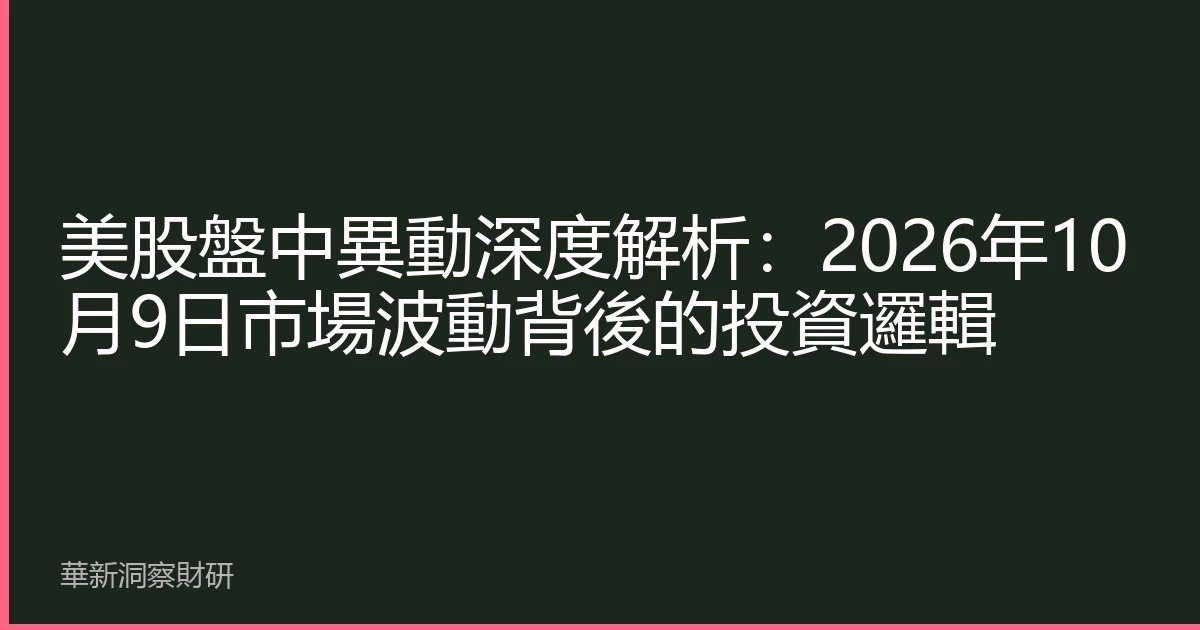美股盤中異動深度解析：2026年10月9日市場波動背後的投資邏輯
