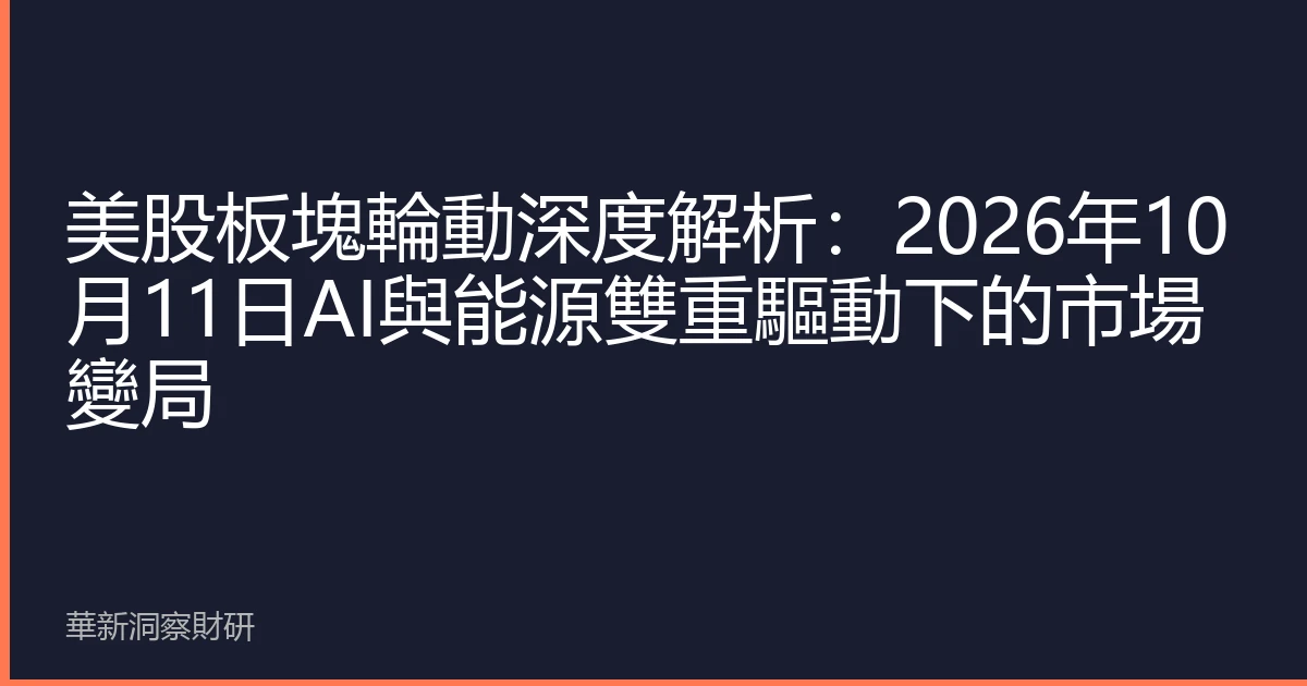 美股板塊輪動深度解析：2026年10月11日AI與能源雙重驅動下的市場變局