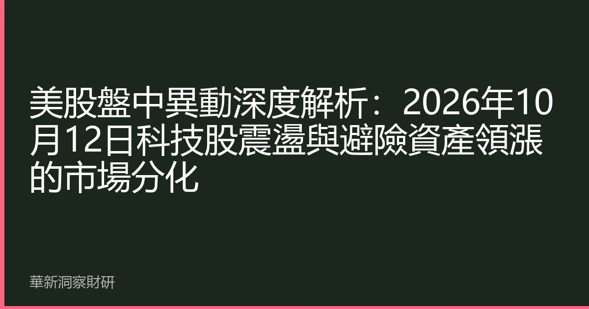 美股盤中異動深度解析：2026年10月12日科技股震盪與避險資產領漲的市場分化