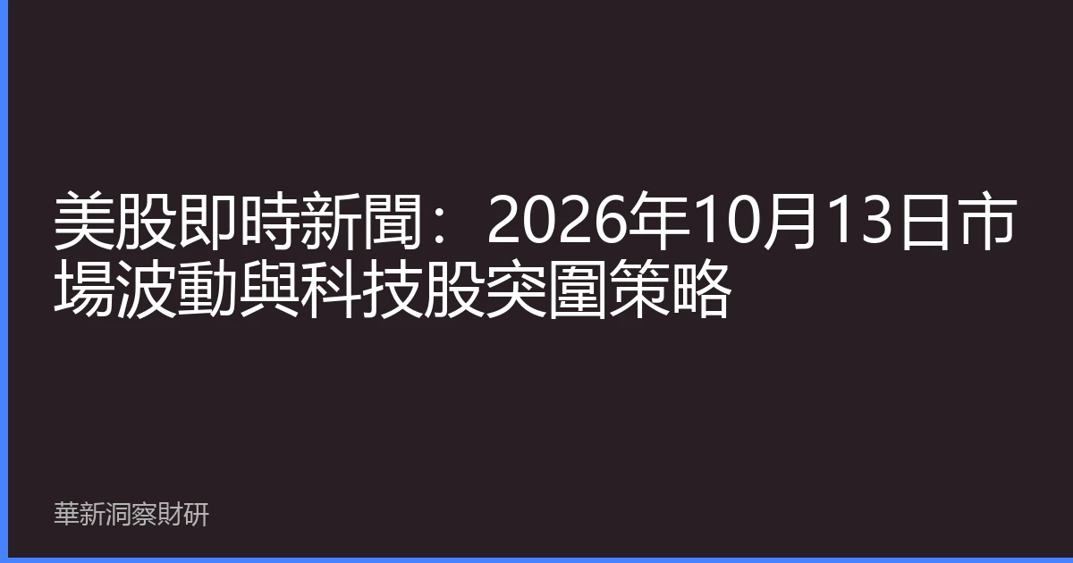 美股即時新聞：2026年10月13日市場波動與科技股突圍策略
