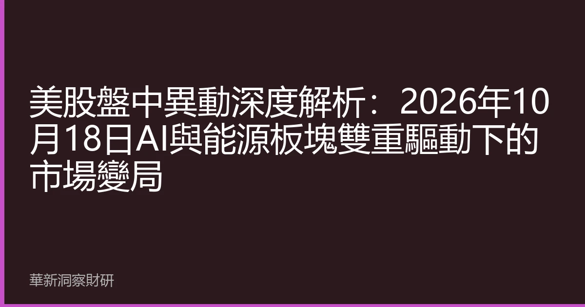 美股盤中異動深度解析：2026年10月18日AI與能源板塊雙重驅動下的市場變局