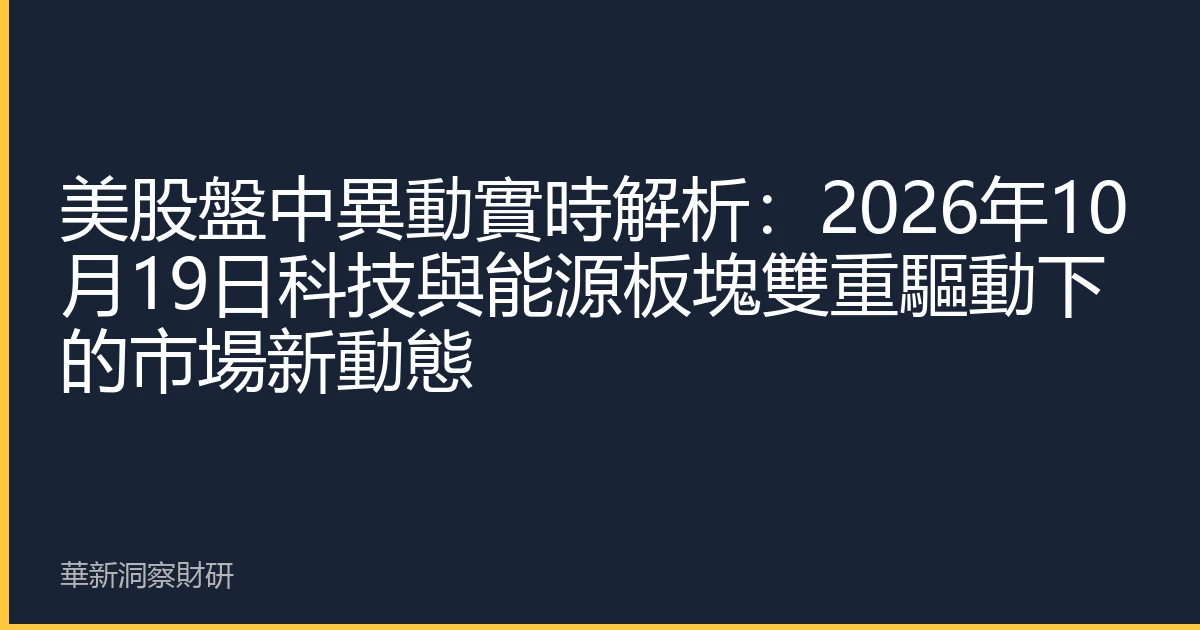 美股盤中異動實時解析：2026年10月19日科技與能源板塊雙重驅動下的市場新動態