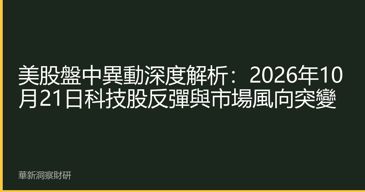 美股盤中異動深度解析：2026年10月21日科技股反彈與市場風向突變