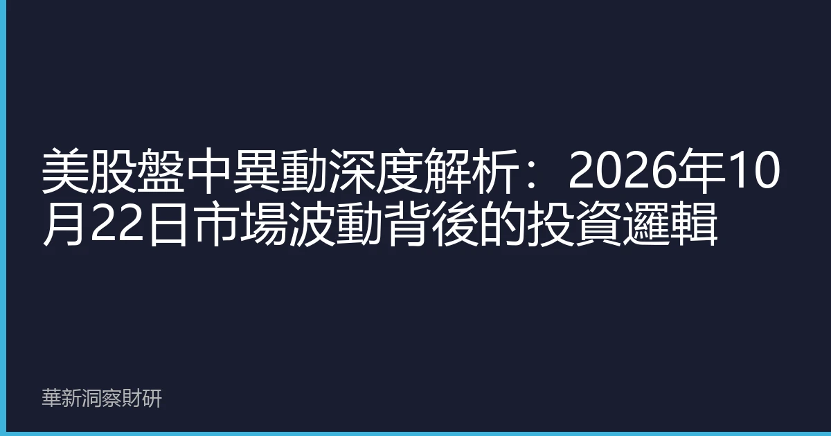 美股盤中異動深度解析：2026年10月22日市場波動背後的投資邏輯