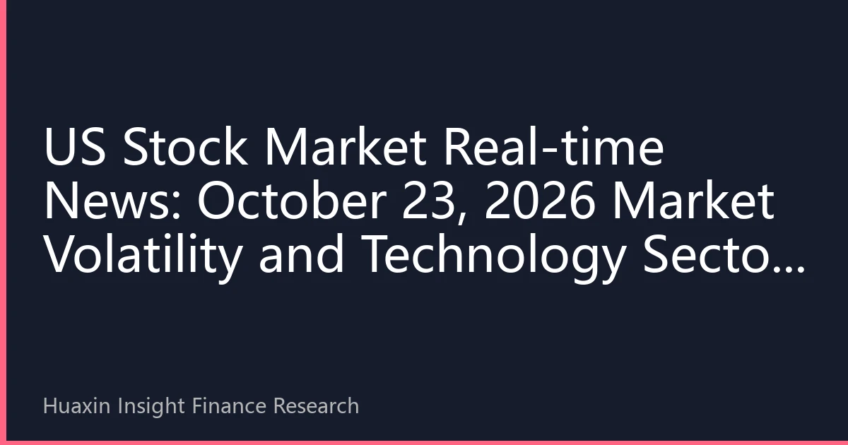 US Stock Market Real-time News: October 23, 2026 Market Volatility and Technology Sector Differentiation Strategy