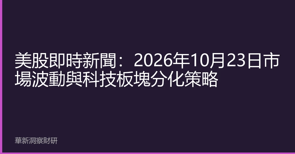 美股即時新聞：2026年10月23日市場波動與科技板塊分化策略